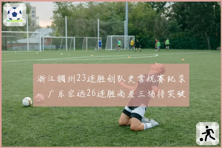 浙江稠州23连胜创队史常规赛纪录,广东宏远26连胜尚差三场待突破