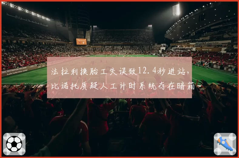 法拉利换胎工失误致12.4秒进站,比诺托质疑人工计时系统存在暗箱操作