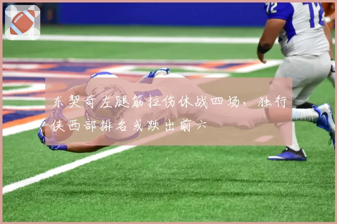 东契奇左腿筋拉伤休战四场,独行侠西部排名或跌出前六