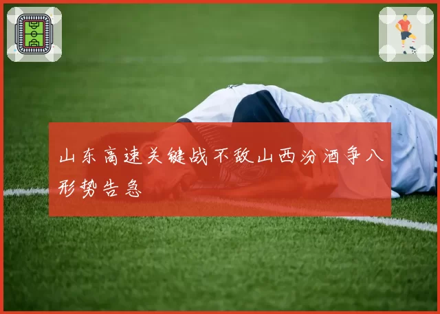 山东高速关键战不敌山西汾酒争八形势告急