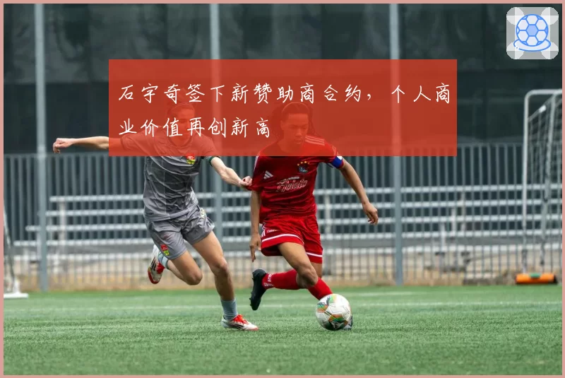 石宇奇签下新赞助商合约,个人商业价值再创新高