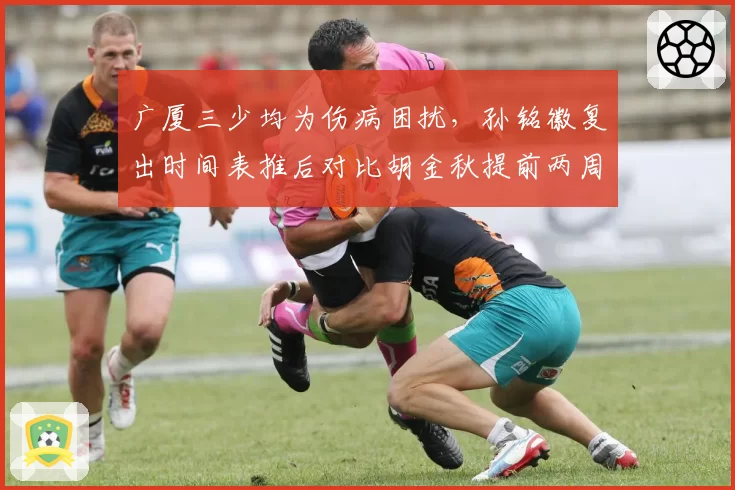 广厦三少均为伤病困扰，孙铭徽复出时间表推后对比胡金秋提前两周