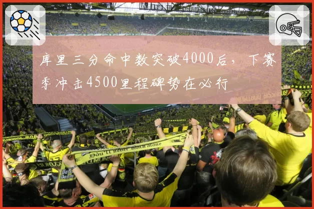 库里三分命中数突破4000后，下赛季冲击4500里程碑势在必行