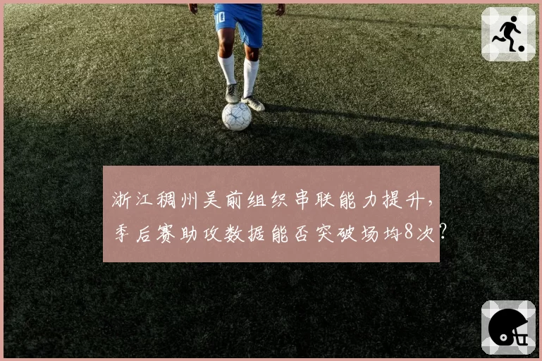 浙江稠州吴前组织串联能力提升，季后赛助攻数据能否突破场均8次？