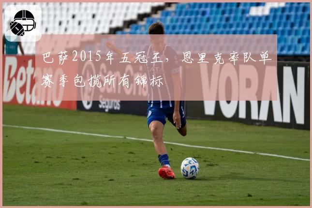 巴萨2015年五冠王,恩里克率队单赛季包揽所有锦标