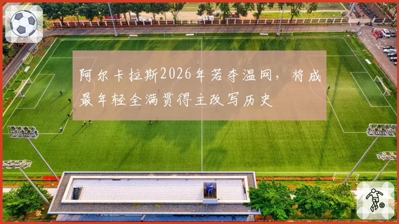 阿尔卡拉斯2026年若夺温网，将成最年轻全满贯得主改写历史