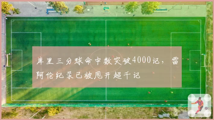 库里三分球命中数突破4000记,雷阿伦纪录已被甩开超千记