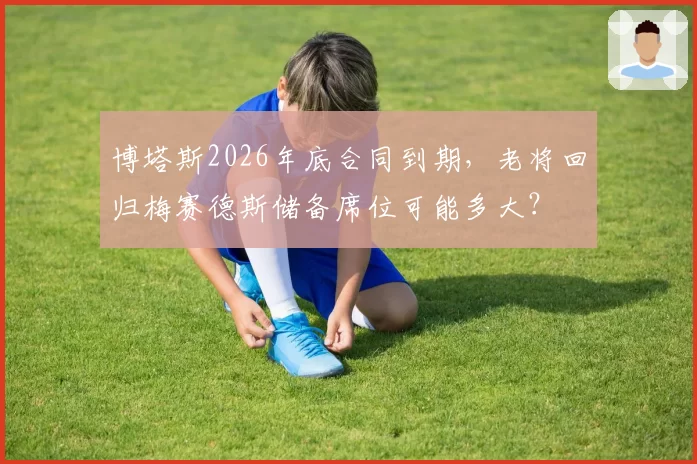 博塔斯2026年底合同到期，老将回归梅赛德斯储备席位可能多大？