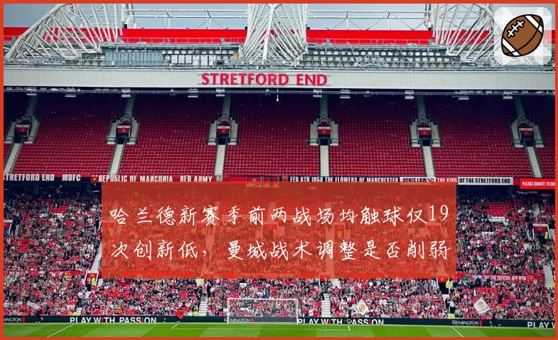 哈兰德新赛季前两战场均触球仅19次创新低,曼城战术调整是否削弱魔人终结力?