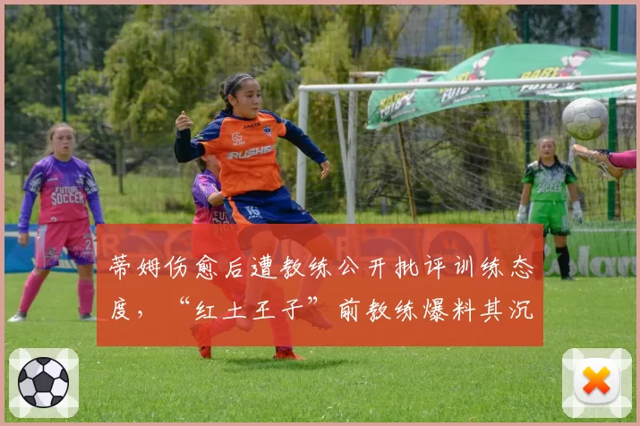 蒂姆伤愈后遭教练公开批评训练态度,“红土王子”前教练爆料其沉迷电竞