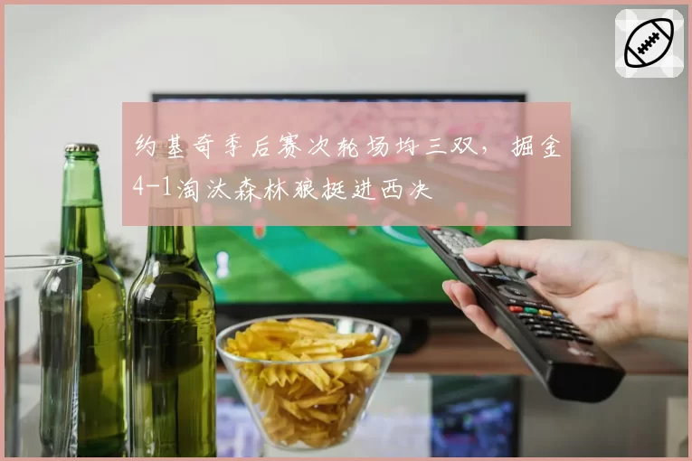 约基奇季后赛次轮场均三双，掘金4-1淘汰森林狼挺进西决