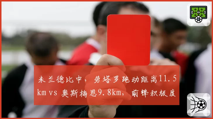 米兰德比中，劳塔罗跑动距离11.5km vs 奥斯梅恩9.8km，前锋积极度对比