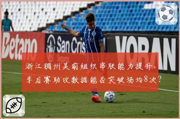 浙江稠州吴前组织串联能力提升，季后赛助攻数据能否突破场均8次？