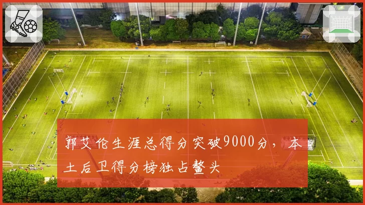 郭艾伦生涯总得分突破9000分，本土后卫得分榜独占鳌头